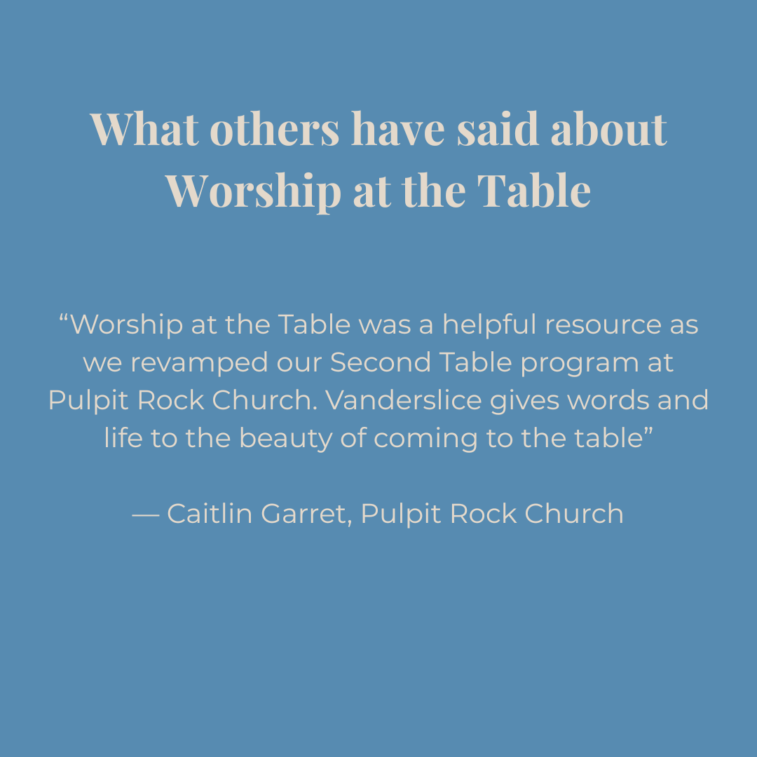 Blue background with white text quoting Caitlin Garret from Pulpit Rock Church about Worship at the Table: "worship at the table was a helpful resource as we revamped our Second Table program at Pulpit Rock Church. Vanderslice gives words and life to the beauty of coming to the table."