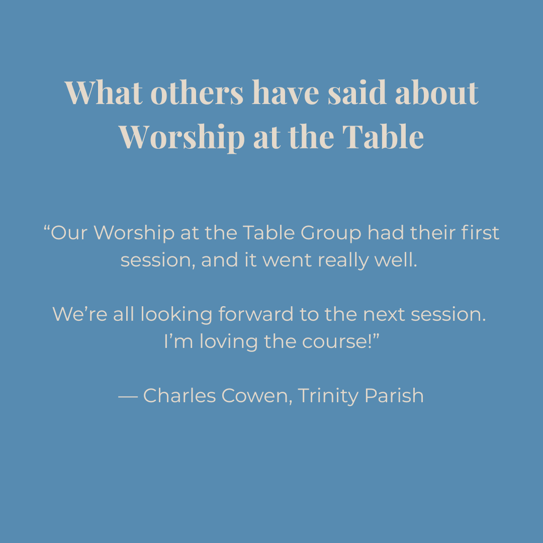 Blue background with white text quoting Charles Cowen from Trinity Parish about Worship at the Table: our worship at the table group had their first session and it went really well. We're all looking forward to the next session. I'm loving the course!