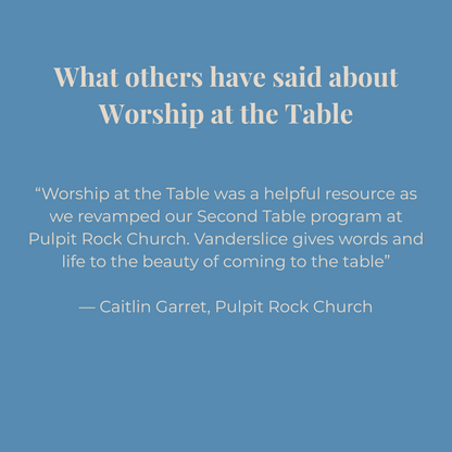Blue background with white text quoting Caitlin Garret from Pulpit Rock Church about Worship at the Table: "worship at the table was a helpful resource as we revamped our Second Table program at Pulpit Rock Church. Vanderslice gives words and life to the beauty of coming to the table."