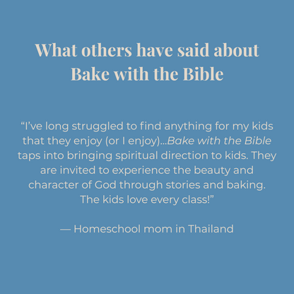 Blue background with white text about Bake with the Bible: “I’ve long struggled to find anything for my kids that they enjoy (or I enjoy)...Bake with the Bible taps into bringing spiritual direction to kids. They are invited to experience the beauty and character of God through stories and baking. The kids love every class!”