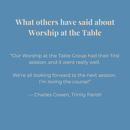 Blue background with white text quoting Charles Cowen from Trinity Parish about Worship at the Table: our worship at the table group had their first session and it went really well. We're all looking forward to the next session. I'm loving the course!